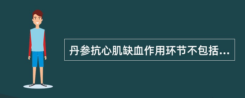 丹参抗心肌缺血作用环节不包括（）