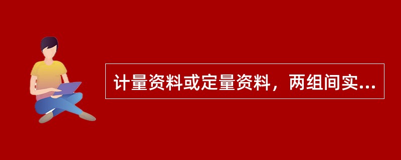 计量资料或定量资料，两组间实验结果比较常用（）