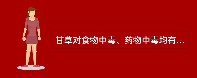 甘草对食物中毒、药物中毒均有一定的解毒作用。（）