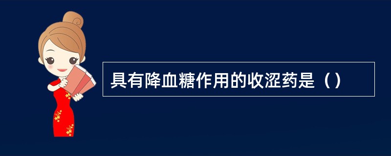 具有降血糖作用的收涩药是（）