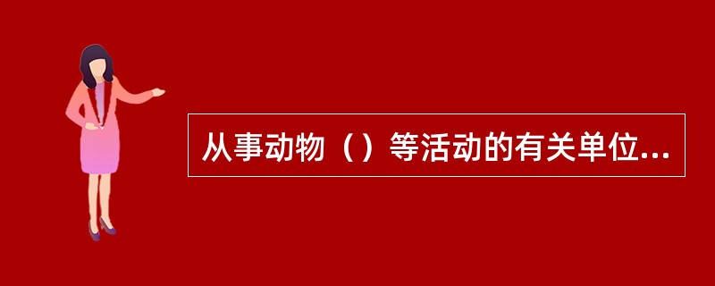 从事动物（）等活动的有关单位和个人，是重大动物疫情的报告义务人