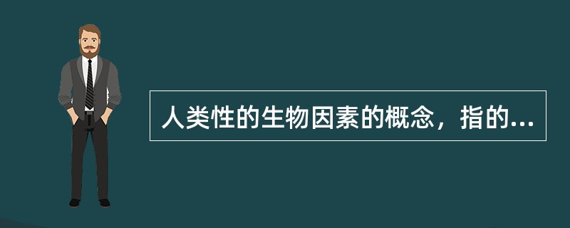 人类性的生物因素的概念，指的是人类的性（）。