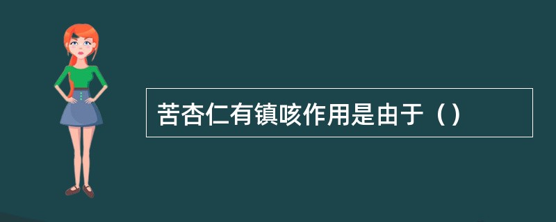 苦杏仁有镇咳作用是由于（）