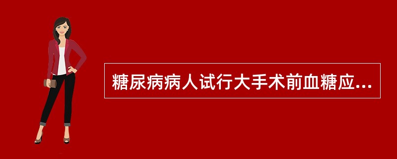 糖尿病病人试行大手术前血糖应控制到正常。()