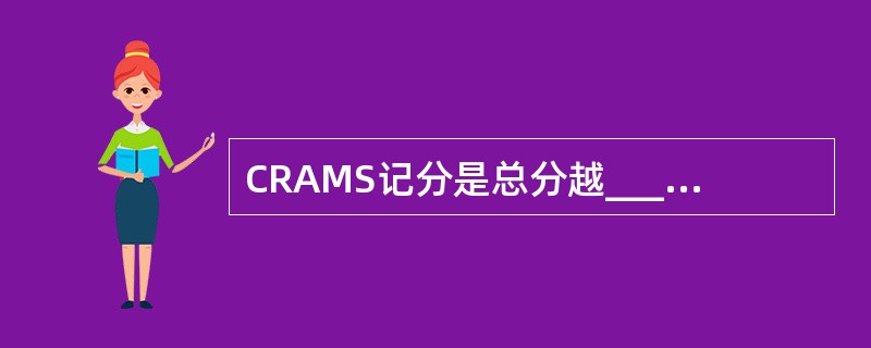 CRAMS记分是总分越_________，伤情越___________。