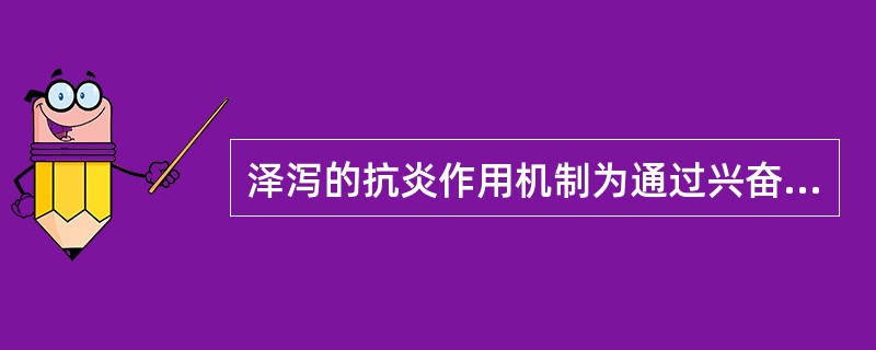泽泻的抗炎作用机制为通过兴奋垂体一肾上腺皮质系统间接发挥作用。