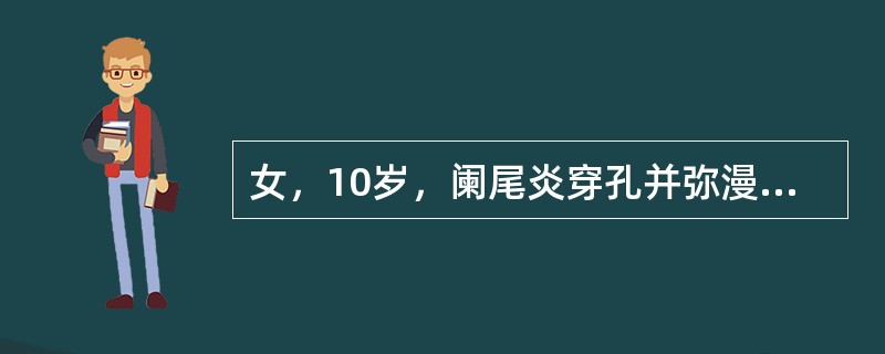 女，10岁，阑尾炎穿孔并弥漫性腹膜炎，急诊手术后于右下腹放置硅胶引流管1根，下列