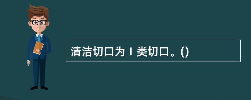 清洁切口为Ⅰ类切口。()