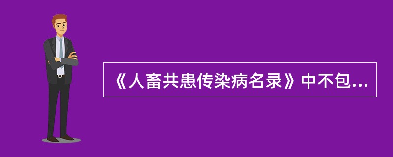 《人畜共患传染病名录》中不包括（）。