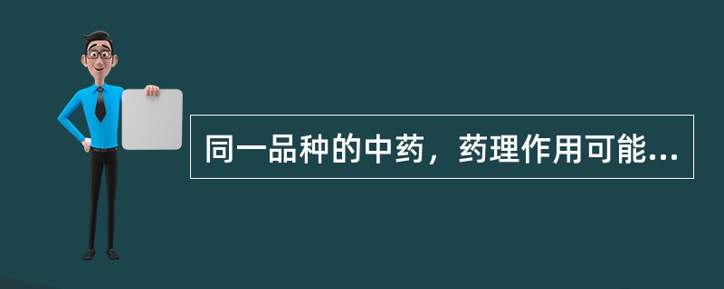 同一品种的中药，药理作用可能不同。