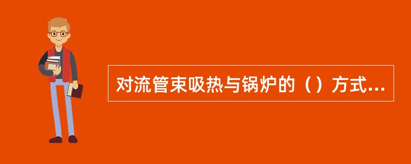 对流管束吸热与锅炉的（）方式都有关。