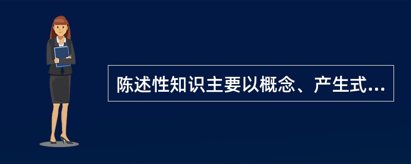 陈述性知识主要以概念、产生式的形式表征