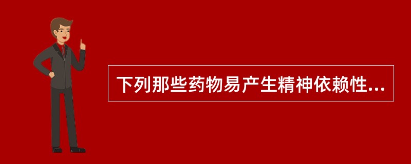 下列那些药物易产生精神依赖性（）。