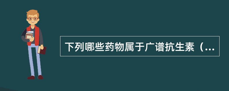 下列哪些药物属于广谱抗生素（）。