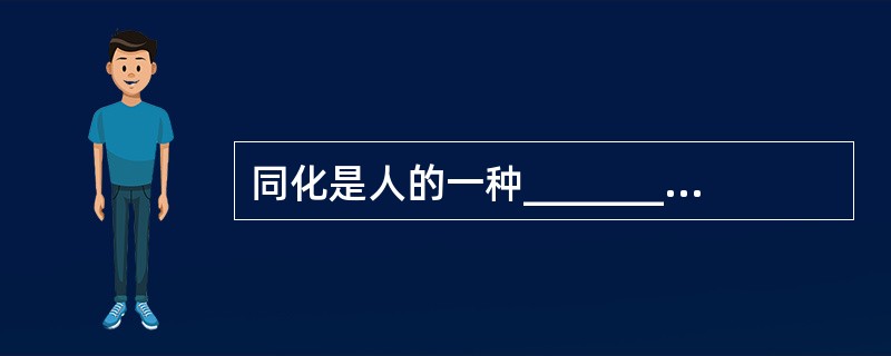 同化是人的一种_______机能，当外部信息作用于人时，大脑通过各种水平的作用与