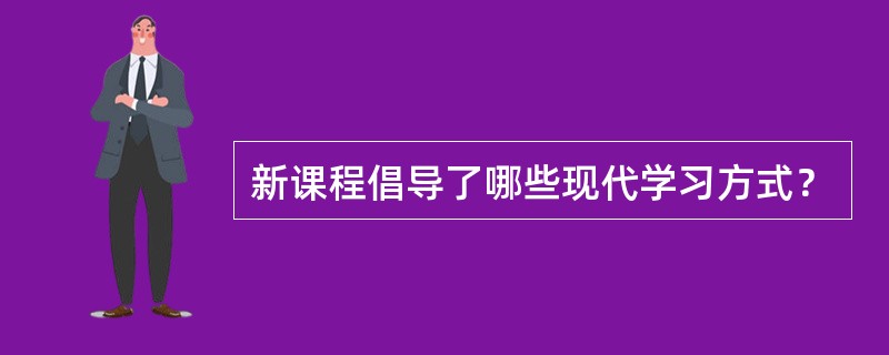 新课程倡导了哪些现代学习方式？