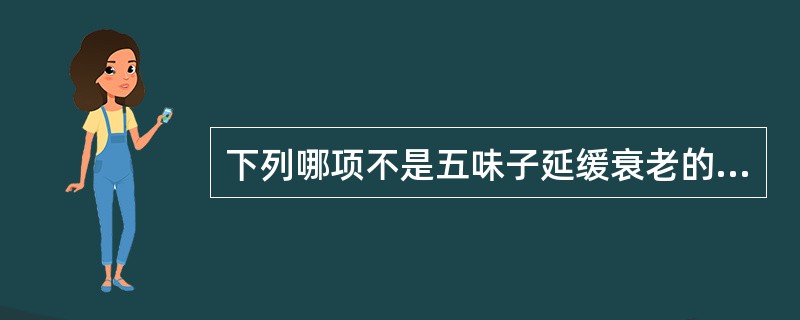 下列哪项不是五味子延缓衰老的作用（）