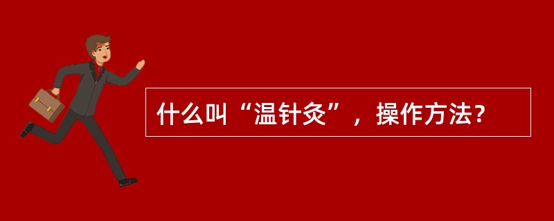 什么叫“温针灸”，操作方法？