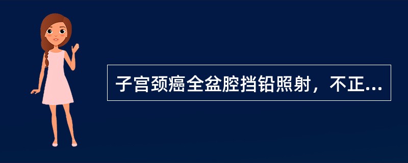 子宫颈癌全盆腔挡铅照射，不正确的是（）