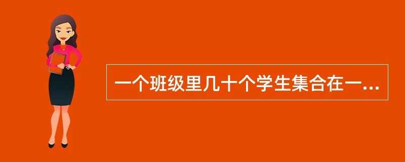 一个班级里几十个学生集合在一起，有了班级组织，就标志着班集体的形成。