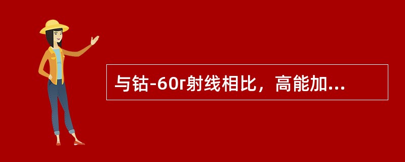 与钴-60г射线相比，高能加速器产生的X射线具有的特点是（）