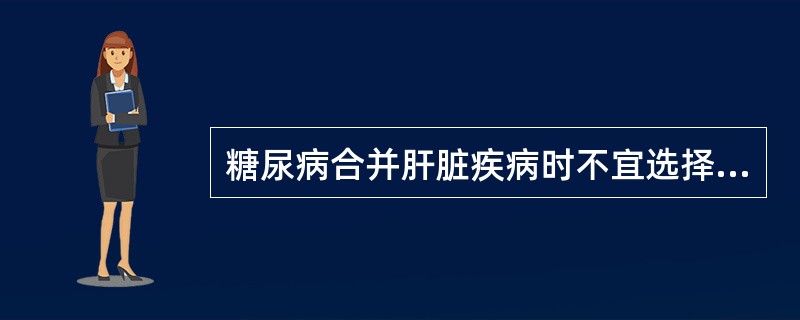 糖尿病合并肝脏疾病时不宜选择哪种口服降糖药（）。