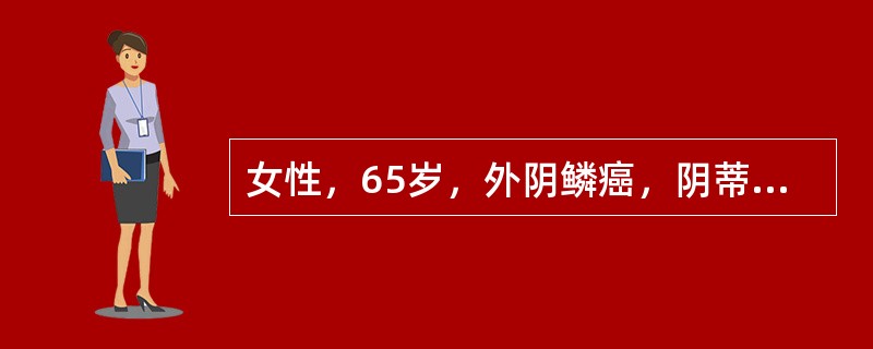 女性，65岁，外阴鳞癌，阴蒂肿物3×3×3cm3,基底活动受限，尿道受侵约1cm