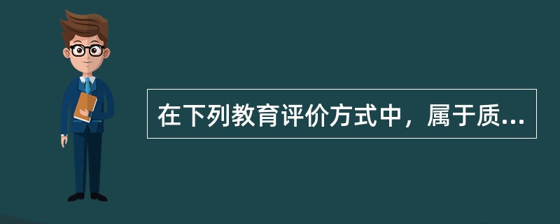 在下列教育评价方式中，属于质性评价方式的有（）