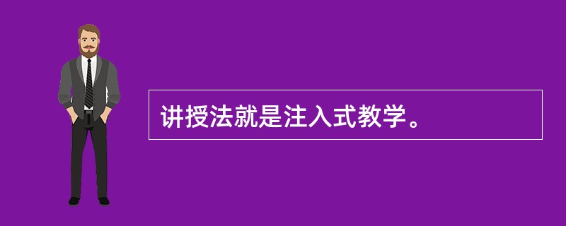 讲授法就是注入式教学。