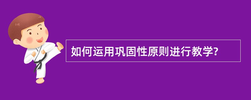 如何运用巩固性原则进行教学?