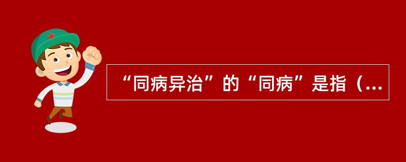 “同病异治”的“同病”是指（）。