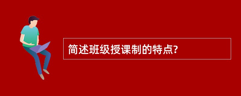 简述班级授课制的特点?