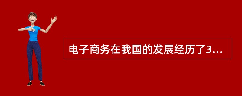 电子商务在我国的发展经历了3个阶段，即（）、（）和（）。