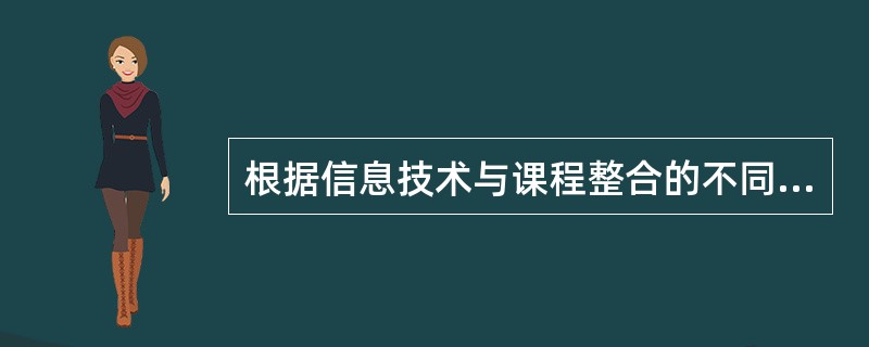 根据信息技术与课程整合的不同程度和深度，可以将整合的进程大略分为三个阶段：封闭的