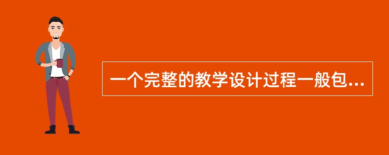 一个完整的教学设计过程一般包括哪几个部分？（）