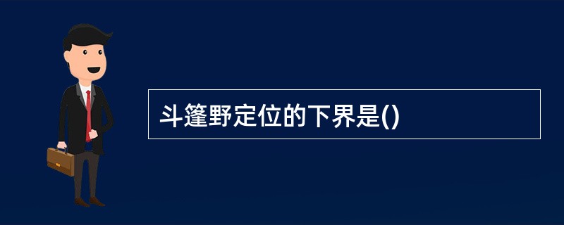 斗篷野定位的下界是()