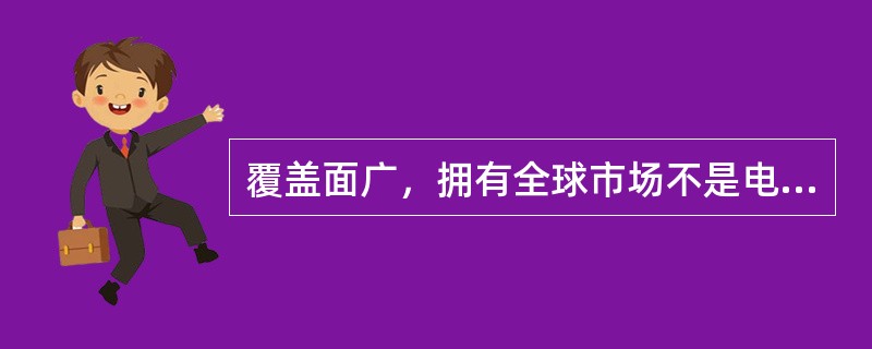 覆盖面广，拥有全球市场不是电子商务的优势。