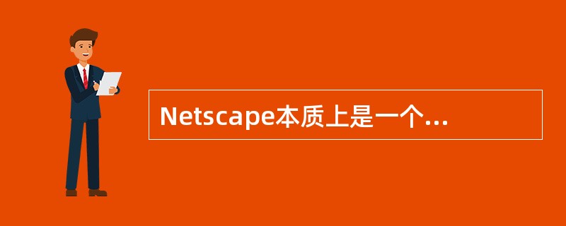 Netscape本质上是一个浏览INTERNET上Web页面的计算机客户程序。