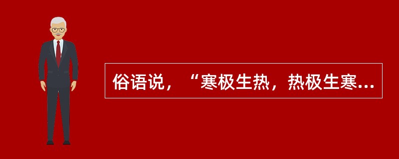 俗语说，“寒极生热，热极生寒”，指的是阴阳的（）