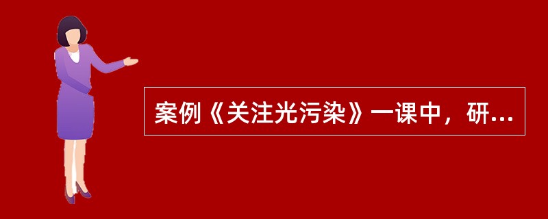 案例《关注光污染》一课中，研究小组——团队之星，研究的课题是（）