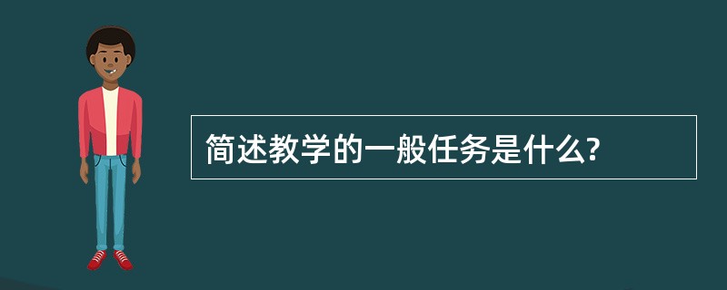 简述教学的一般任务是什么?