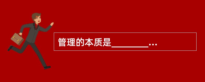 管理的本质是_________,协调的中心是_______。