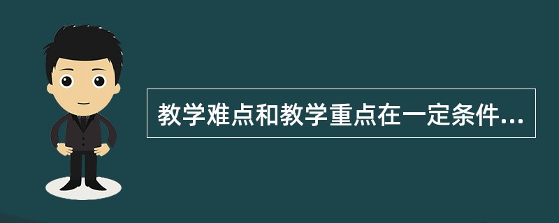 教学难点和教学重点在一定条件下是相互转化的，其中教学难点与知识的复杂程度以及学生