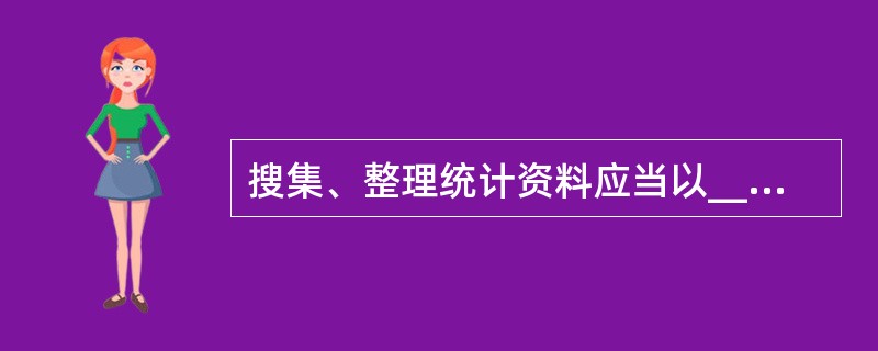 搜集、整理统计资料应当以______为基础，______为主体。（）