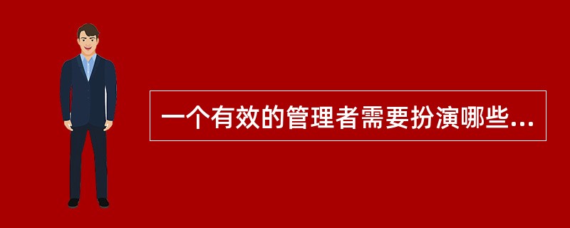 一个有效的管理者需要扮演哪些角色？需要具备哪些技能？