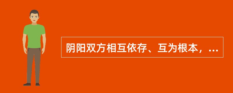 阴阳双方相互依存、互为根本，任何一方都不能脱离另一方而单独存在的关系为（）