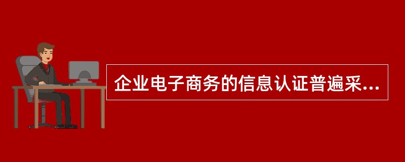 企业电子商务的信息认证普遍采用符合SET标准的（）认证体系。