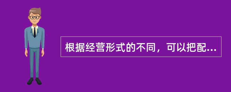 根据经营形式的不同，可以把配送分为（）