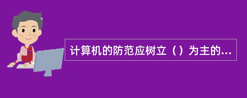 计算机的防范应树立（）为主的思想防止病毒进入自己的计算机系统。