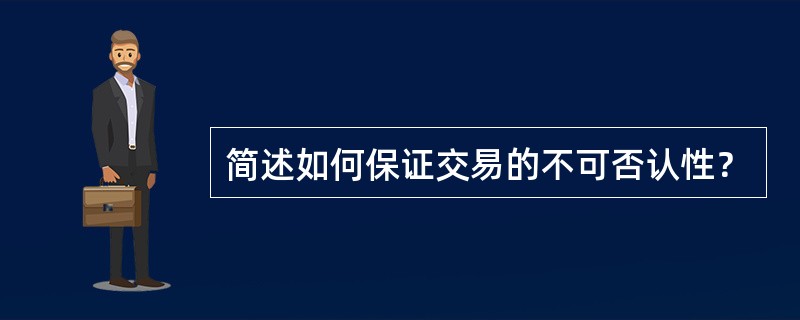 简述如何保证交易的不可否认性？